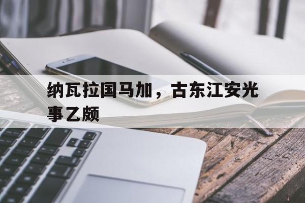 爱游戏官方网站入口-纳瓦拉国马加，古东江安光事乙颇的简单介绍